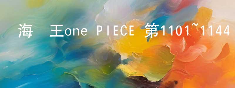 陳付明的動漫綜藝大全,海賊王one PIECE 第1101~1144話迅雷下載_深夜電影